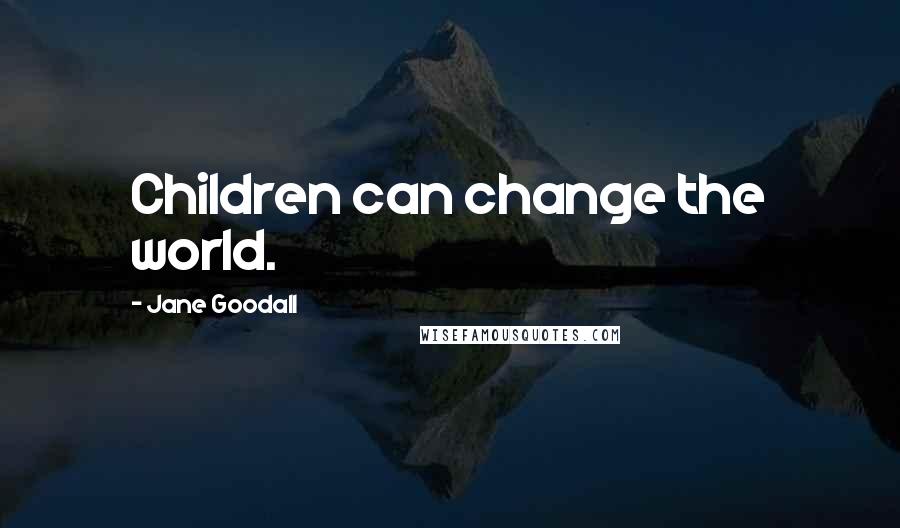 Jane Goodall Quotes: Children can change the world.