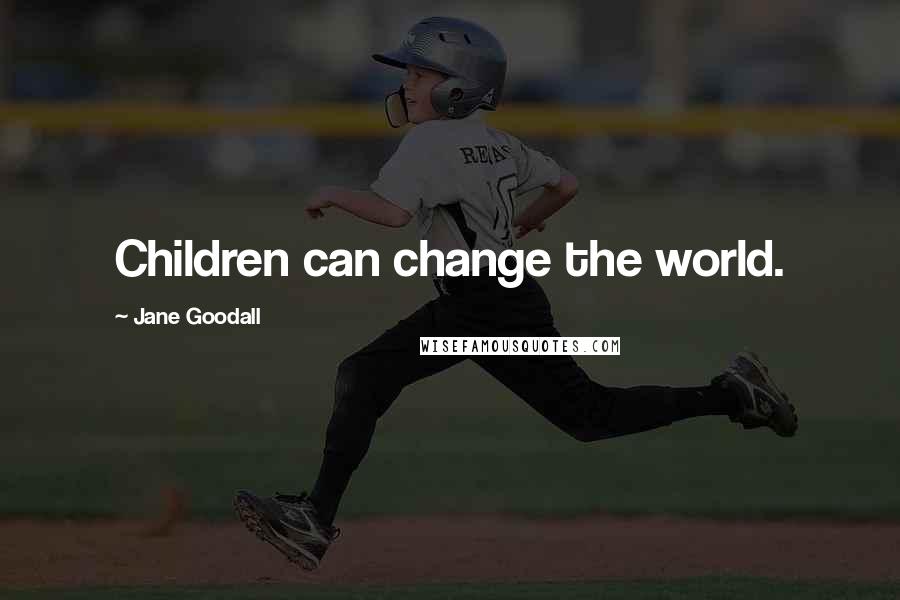 Jane Goodall Quotes: Children can change the world.