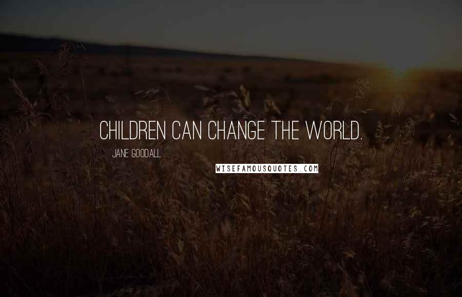 Jane Goodall Quotes: Children can change the world.
