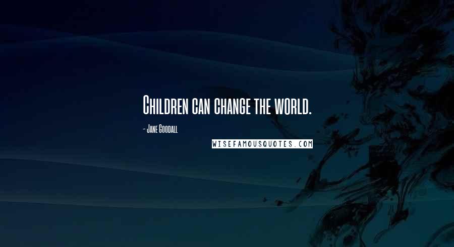 Jane Goodall Quotes: Children can change the world.