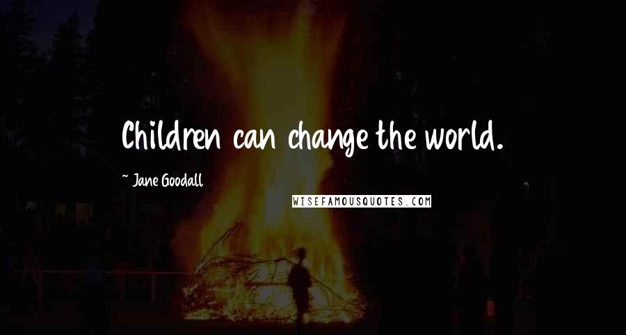 Jane Goodall Quotes: Children can change the world.