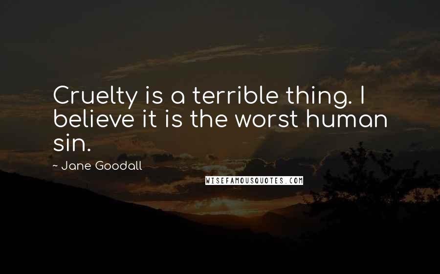 Jane Goodall Quotes: Cruelty is a terrible thing. I believe it is the worst human sin.