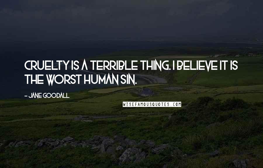 Jane Goodall Quotes: Cruelty is a terrible thing. I believe it is the worst human sin.