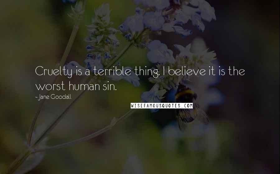 Jane Goodall Quotes: Cruelty is a terrible thing. I believe it is the worst human sin.