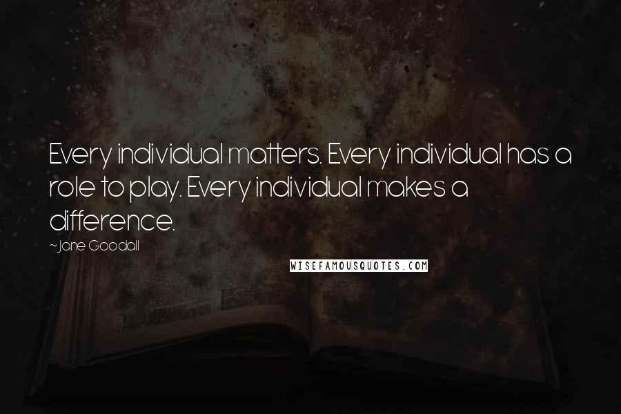 Jane Goodall Quotes: Every individual matters. Every individual has a role to play. Every individual makes a difference.