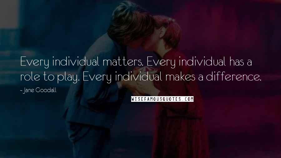 Jane Goodall Quotes: Every individual matters. Every individual has a role to play. Every individual makes a difference.