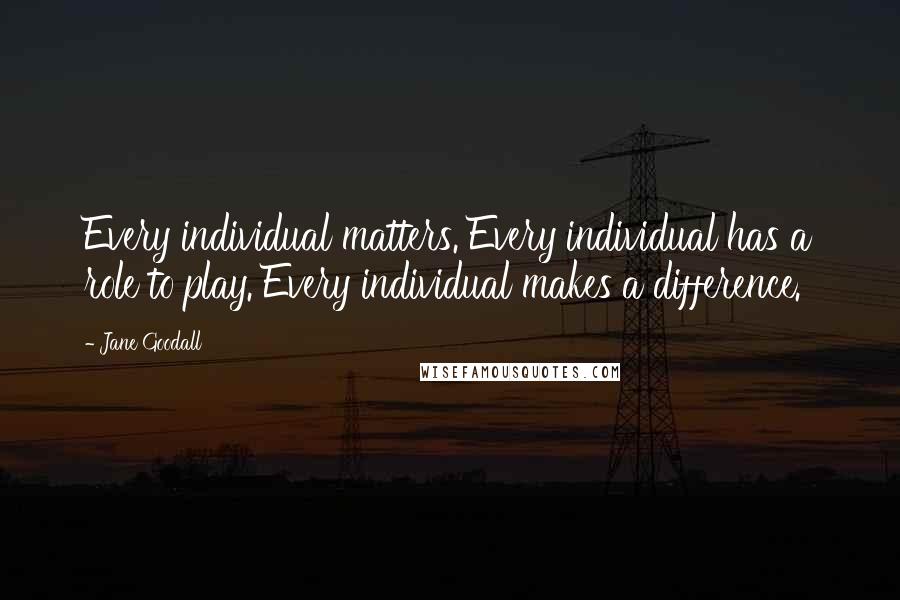 Jane Goodall Quotes: Every individual matters. Every individual has a role to play. Every individual makes a difference.