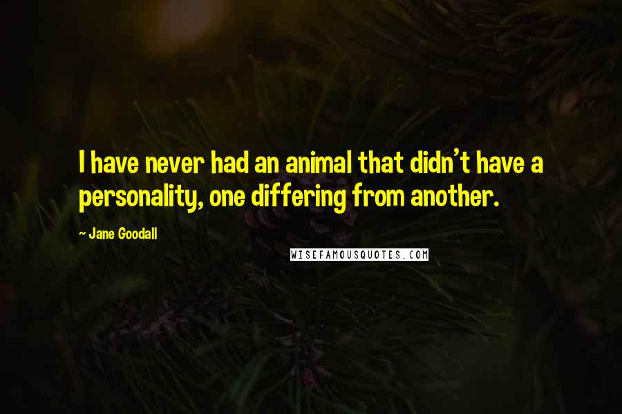 Jane Goodall Quotes: I have never had an animal that didn't have a personality, one differing from another.