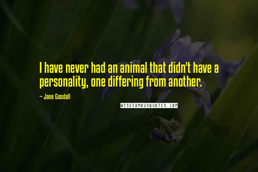 Jane Goodall Quotes: I have never had an animal that didn't have a personality, one differing from another.