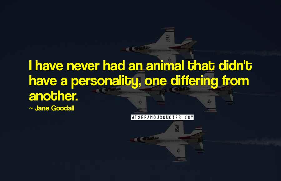 Jane Goodall Quotes: I have never had an animal that didn't have a personality, one differing from another.