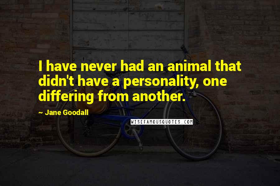 Jane Goodall Quotes: I have never had an animal that didn't have a personality, one differing from another.