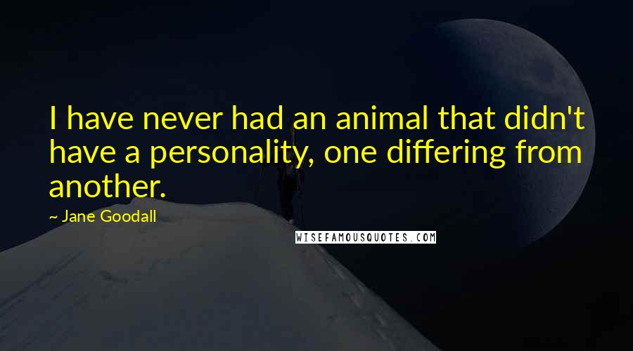 Jane Goodall Quotes: I have never had an animal that didn't have a personality, one differing from another.