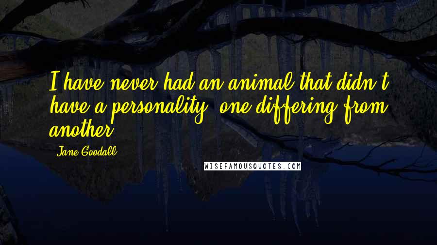 Jane Goodall Quotes: I have never had an animal that didn't have a personality, one differing from another.