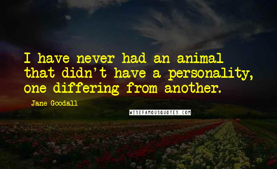 Jane Goodall Quotes: I have never had an animal that didn't have a personality, one differing from another.