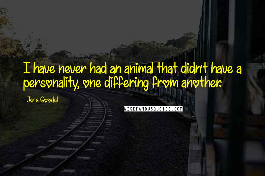 Jane Goodall Quotes: I have never had an animal that didn't have a personality, one differing from another.