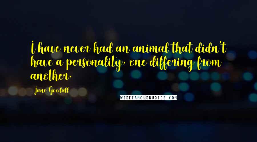 Jane Goodall Quotes: I have never had an animal that didn't have a personality, one differing from another.