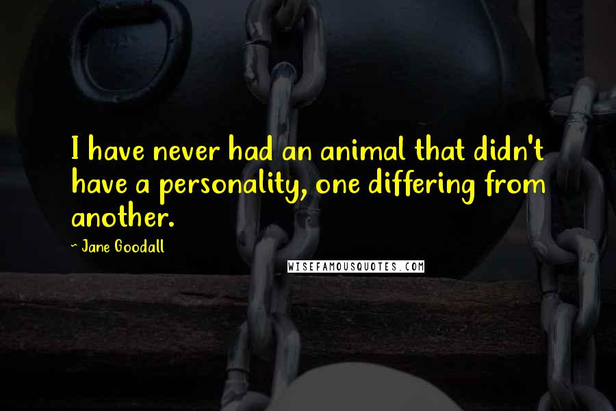 Jane Goodall Quotes: I have never had an animal that didn't have a personality, one differing from another.