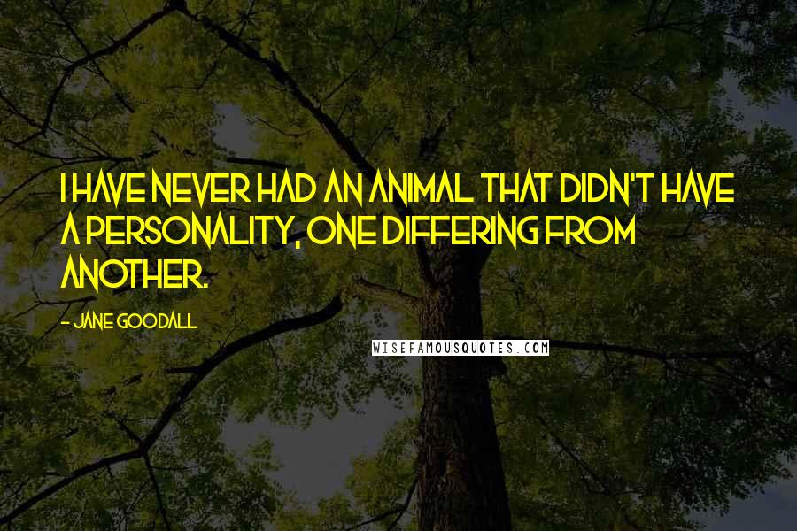 Jane Goodall Quotes: I have never had an animal that didn't have a personality, one differing from another.