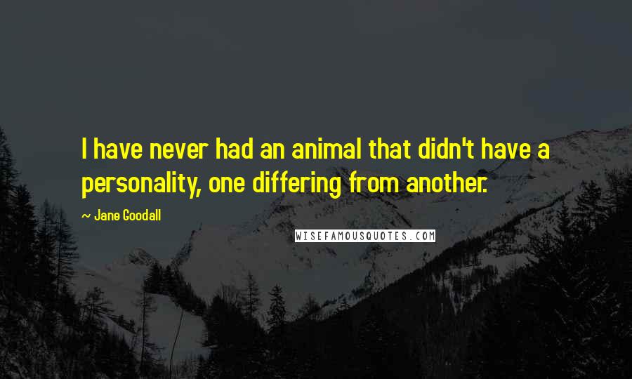 Jane Goodall Quotes: I have never had an animal that didn't have a personality, one differing from another.