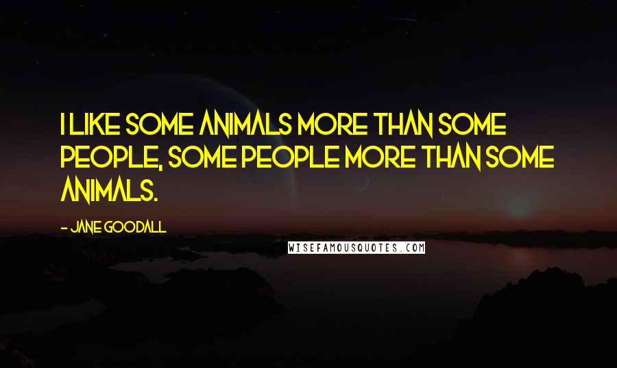 Jane Goodall Quotes: I like some animals more than some people, some people more than some animals.