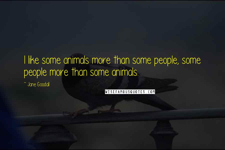 Jane Goodall Quotes: I like some animals more than some people, some people more than some animals.