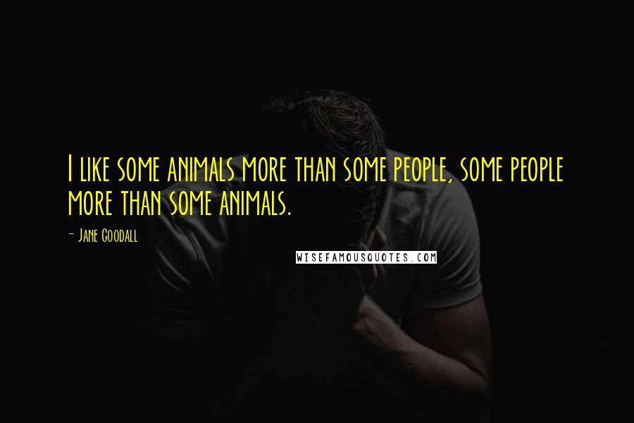 Jane Goodall Quotes: I like some animals more than some people, some people more than some animals.