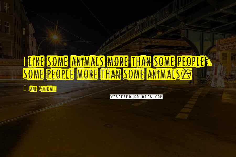 Jane Goodall Quotes: I like some animals more than some people, some people more than some animals.