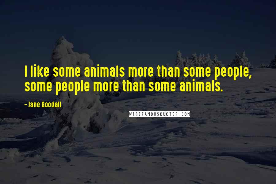 Jane Goodall Quotes: I like some animals more than some people, some people more than some animals.