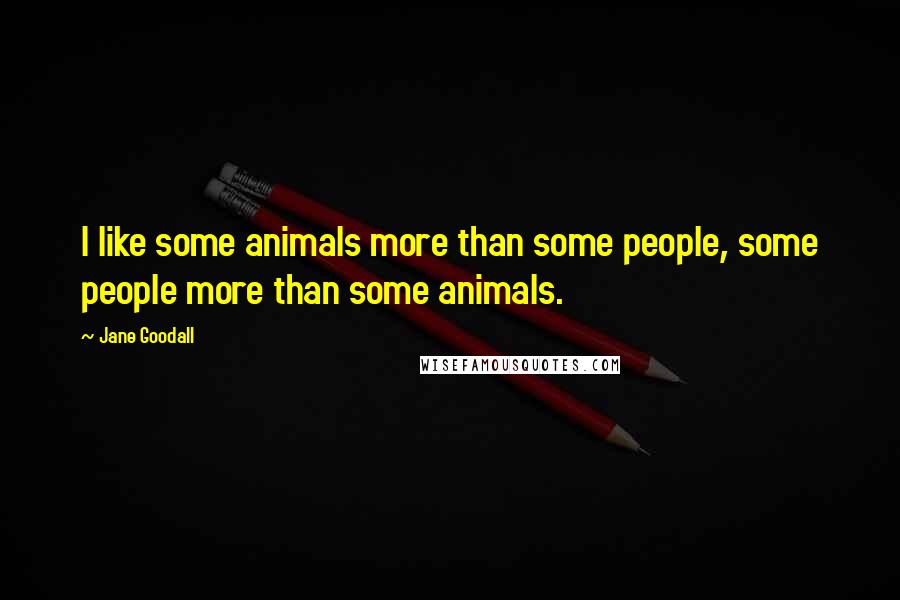 Jane Goodall Quotes: I like some animals more than some people, some people more than some animals.