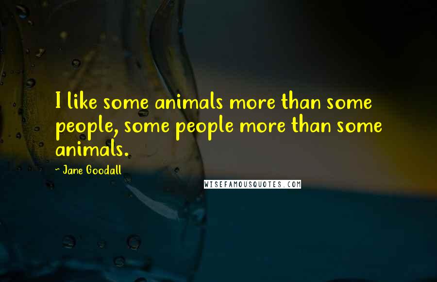 Jane Goodall Quotes: I like some animals more than some people, some people more than some animals.