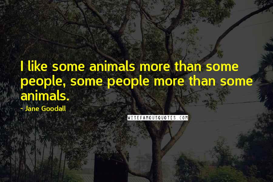 Jane Goodall Quotes: I like some animals more than some people, some people more than some animals.