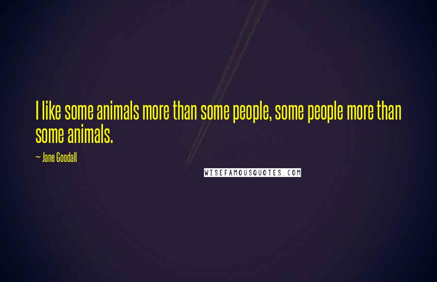 Jane Goodall Quotes: I like some animals more than some people, some people more than some animals.