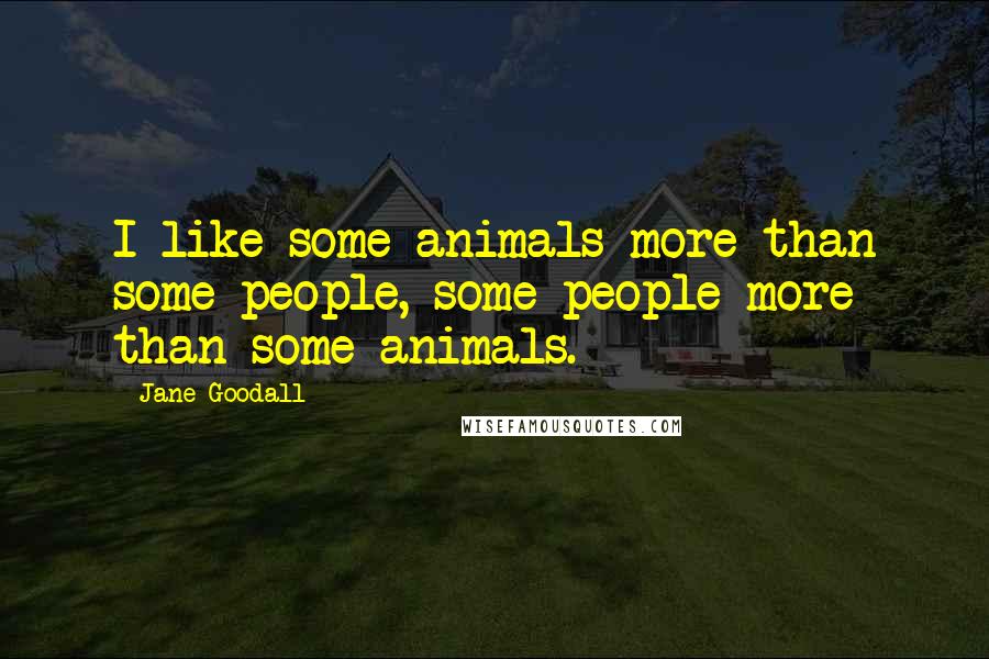 Jane Goodall Quotes: I like some animals more than some people, some people more than some animals.