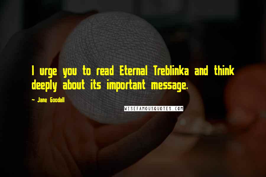 Jane Goodall Quotes: I urge you to read Eternal Treblinka and think deeply about its important message.
