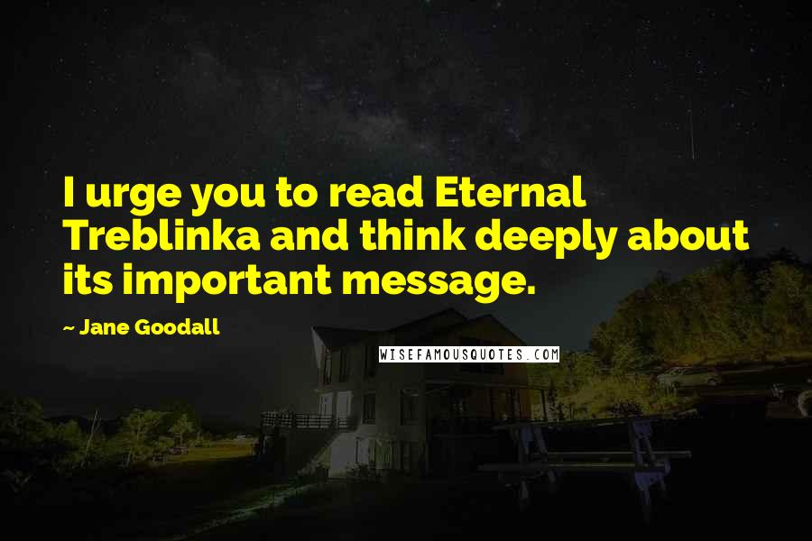 Jane Goodall Quotes: I urge you to read Eternal Treblinka and think deeply about its important message.