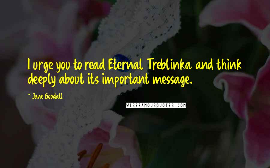 Jane Goodall Quotes: I urge you to read Eternal Treblinka and think deeply about its important message.