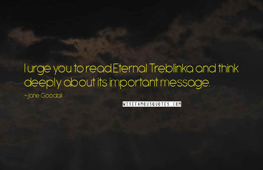 Jane Goodall Quotes: I urge you to read Eternal Treblinka and think deeply about its important message.