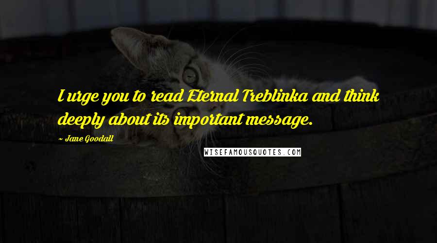 Jane Goodall Quotes: I urge you to read Eternal Treblinka and think deeply about its important message.