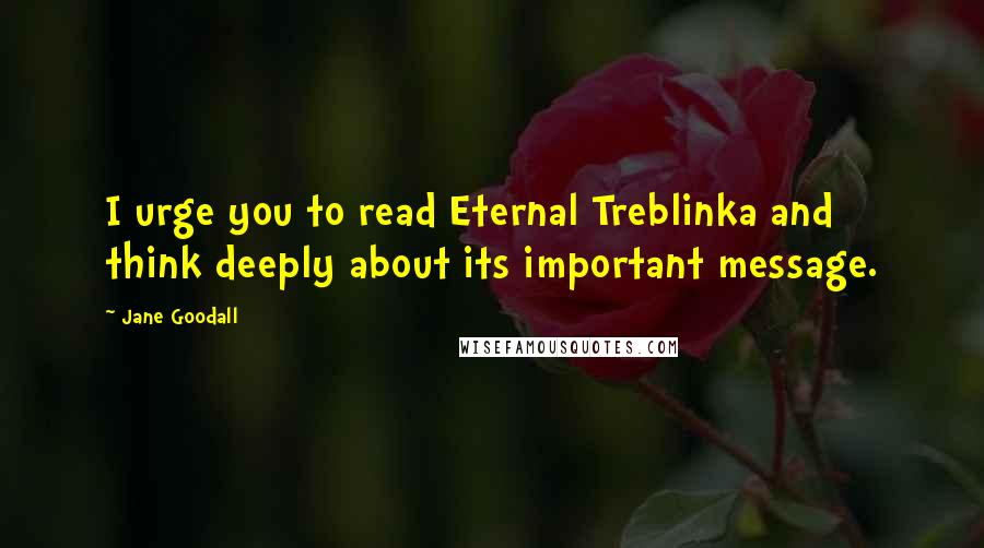 Jane Goodall Quotes: I urge you to read Eternal Treblinka and think deeply about its important message.