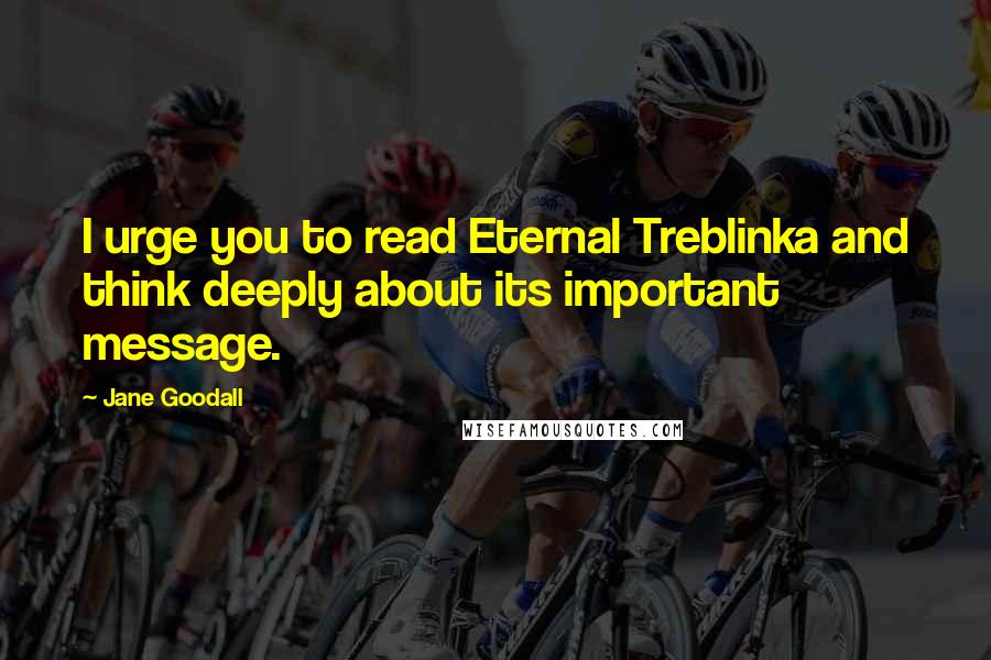 Jane Goodall Quotes: I urge you to read Eternal Treblinka and think deeply about its important message.