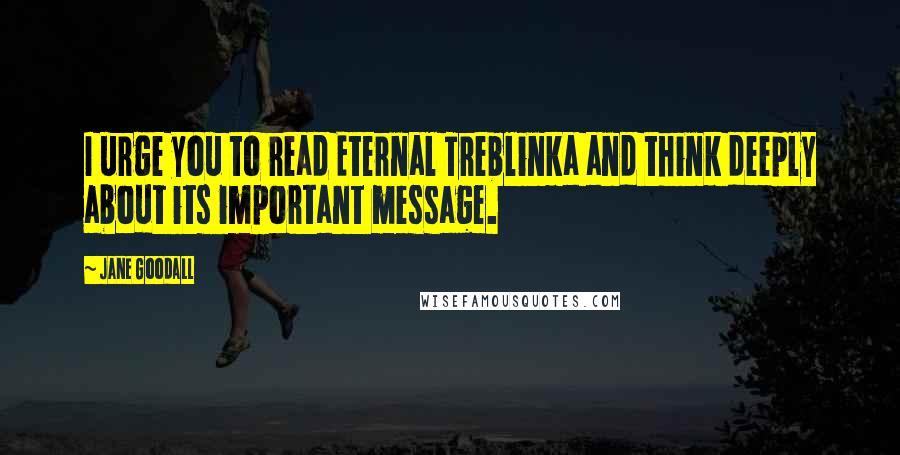 Jane Goodall Quotes: I urge you to read Eternal Treblinka and think deeply about its important message.