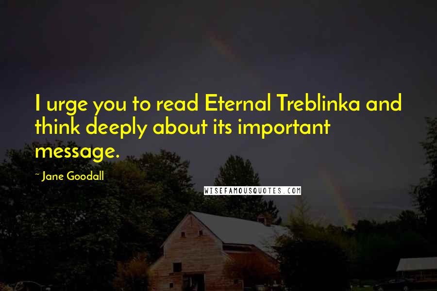 Jane Goodall Quotes: I urge you to read Eternal Treblinka and think deeply about its important message.