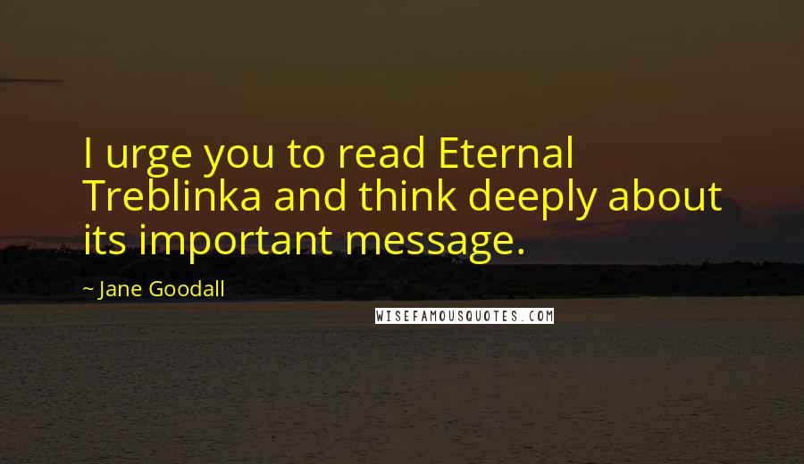 Jane Goodall Quotes: I urge you to read Eternal Treblinka and think deeply about its important message.