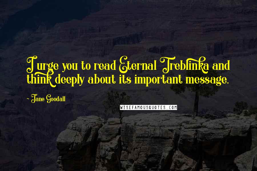 Jane Goodall Quotes: I urge you to read Eternal Treblinka and think deeply about its important message.
