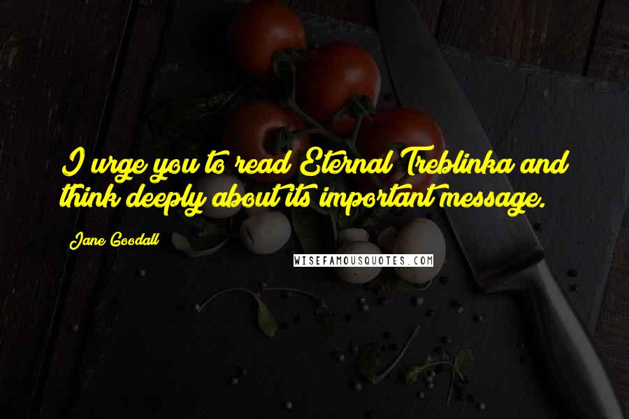 Jane Goodall Quotes: I urge you to read Eternal Treblinka and think deeply about its important message.