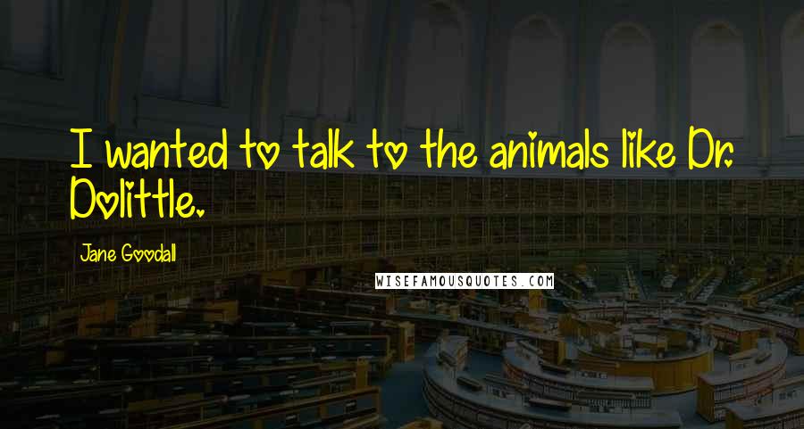 Jane Goodall Quotes: I wanted to talk to the animals like Dr. Dolittle.