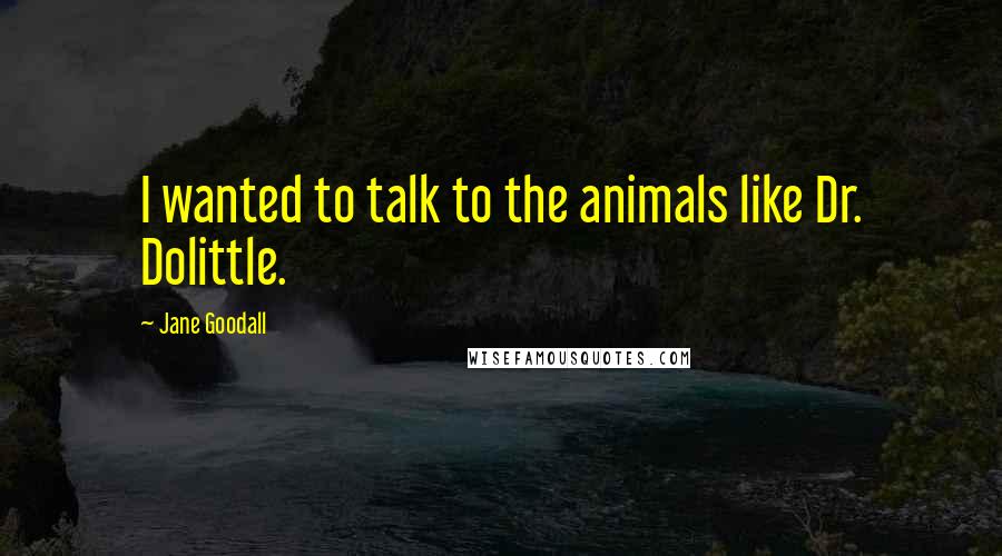 Jane Goodall Quotes: I wanted to talk to the animals like Dr. Dolittle.