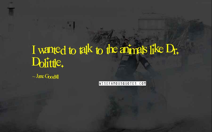 Jane Goodall Quotes: I wanted to talk to the animals like Dr. Dolittle.