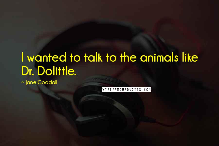 Jane Goodall Quotes: I wanted to talk to the animals like Dr. Dolittle.