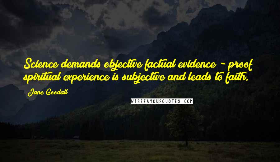 Jane Goodall Quotes: Science demands objective factual evidence - proof; spiritual experience is subjective and leads to faith.